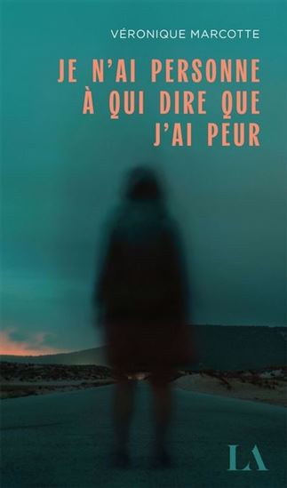 Je n'ai personne à qui dire que j'ai peur - Véronique Marcotte